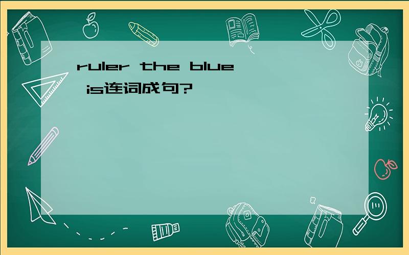 ruler the blue is连词成句?