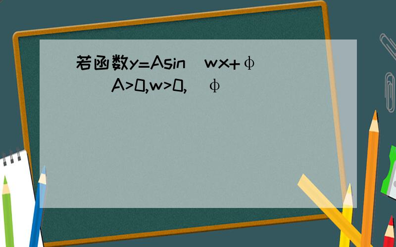 若函数y=Asin(wx+φ)(A>0,w>0,|φ|