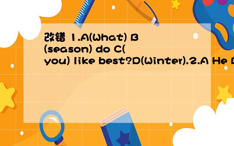 改错 1.A(What) B(season) do C(you) like best?D(Winter).2.A He B teaches C I English D this term.