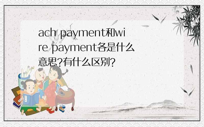 ach payment和wire payment各是什么意思?有什么区别?