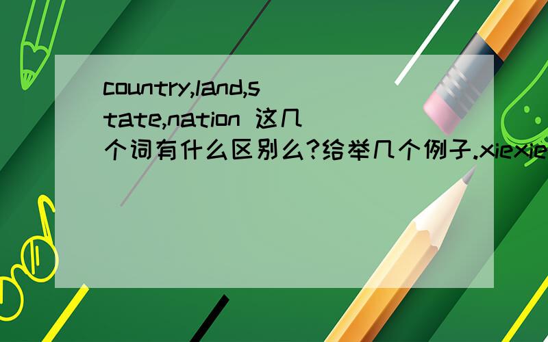 country,land,state,nation 这几个词有什么区别么?给举几个例子.xiexie