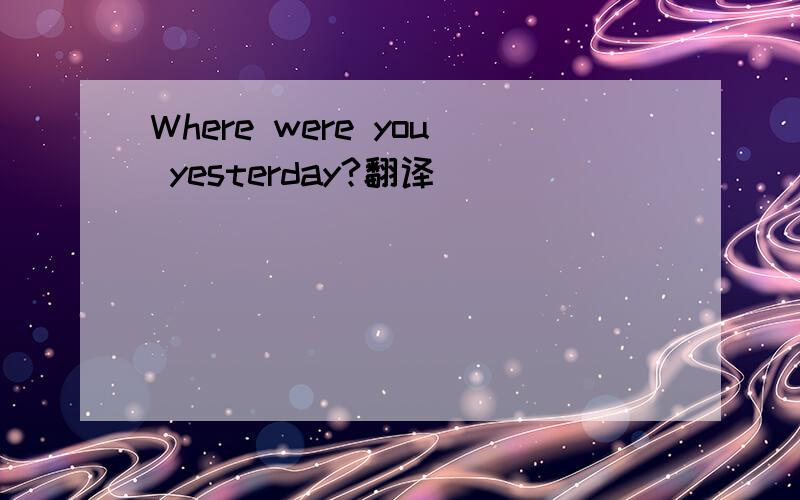 Where were you yesterday?翻译