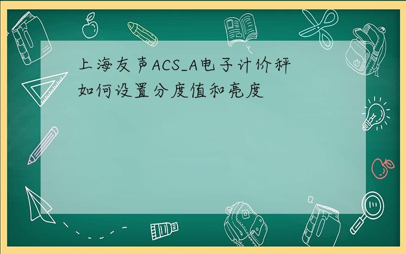 上海友声ACS_A电子计价秤如何设置分度值和亮度