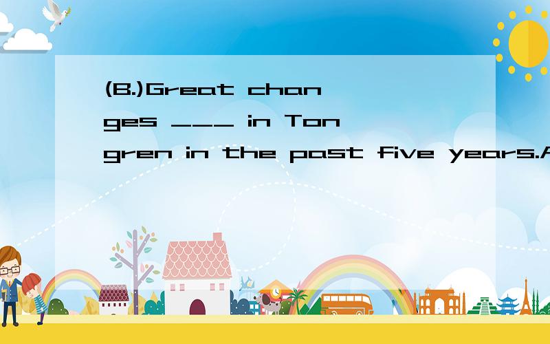 (B.)Great changes ___ in Tongren in the past five years.A.have happened B.have taken place C.ha(B.)Great changes ___ in Tongren in the past five years.A.have happenedB.have taken placeC.have been happenedD.have been taken place选B,