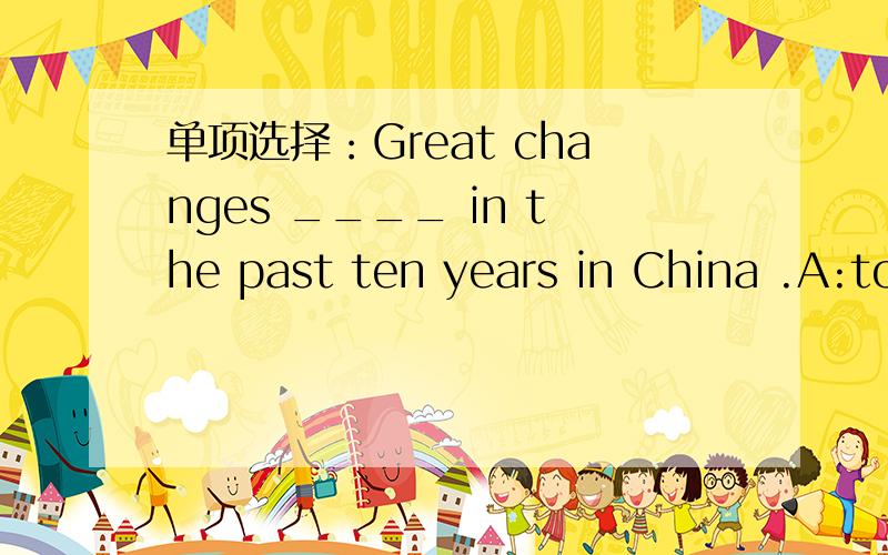 单项选择：Great changes ____ in the past ten years in China .A:took  placeB:have  taken  place C:were  taking  placeD:had  taken  place