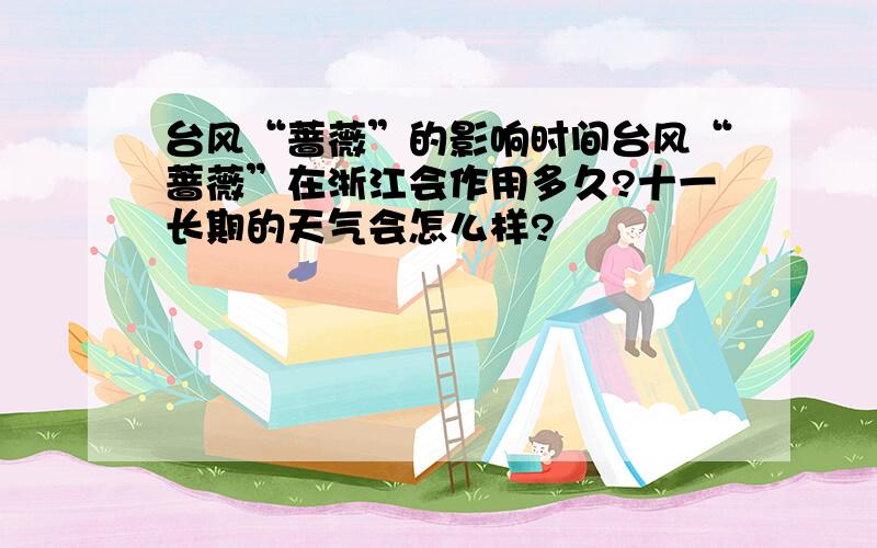 台风“蔷薇”的影响时间台风“蔷薇”在浙江会作用多久?十一长期的天气会怎么样?