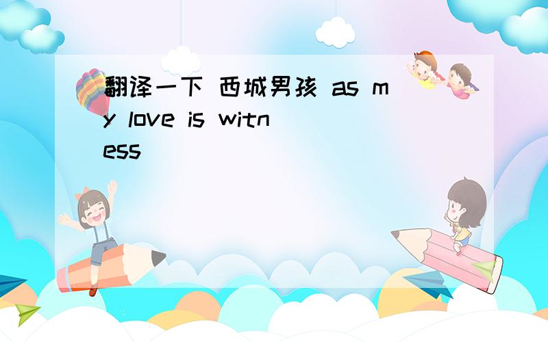 翻译一下 西城男孩 as my love is witness