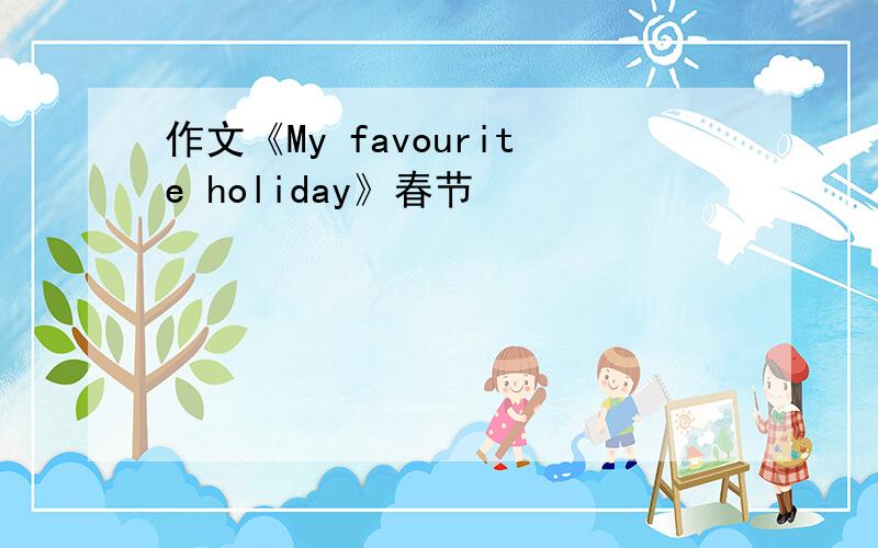 作文《My favourite holiday》春节