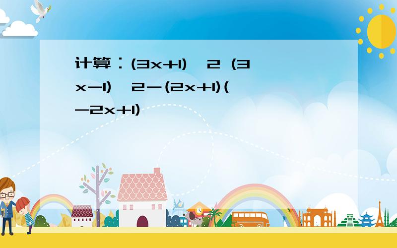 计算：(3x+1)^2 (3x-1)^2－(2x+1)(-2x+1)