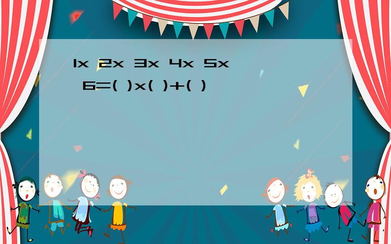 1x 2x 3x 4x 5x 6=( )x( )+( )