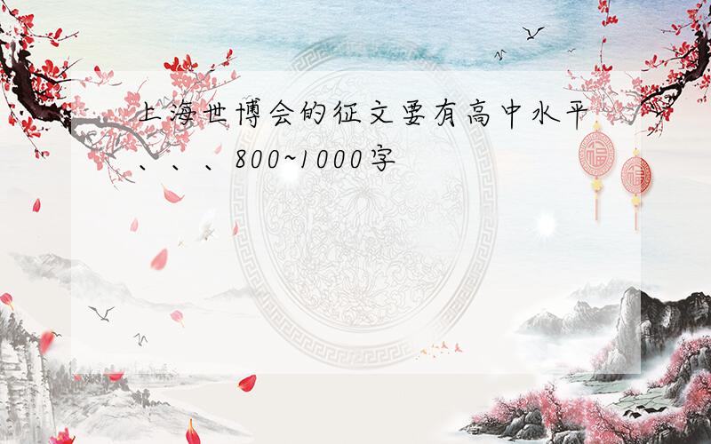 上海世博会的征文要有高中水平、、、800~1000字