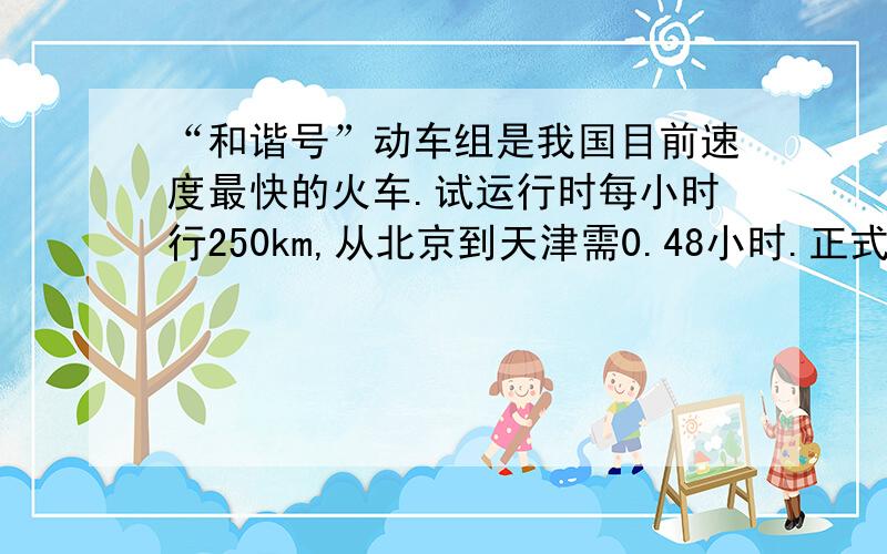 “和谐号”动车组是我国目前速度最快的火车.试运行时每小时行250km,从北京到天津需0.48小时.正式运行后速度是原来的1.4倍.现在乘坐这种火车从北京到天津可以少用多少小时?