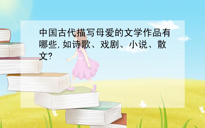 中国古代描写母爱的文学作品有哪些,如诗歌、戏剧、小说、散文?
