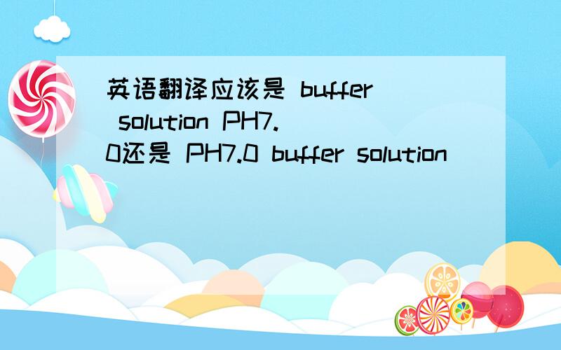 英语翻译应该是 buffer solution PH7.0还是 PH7.0 buffer solution