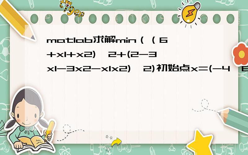 matlab求解min（（6+x1+x2)^2+(2-3x1-3x2-x1x2)^2)初始点x=(-4,6)Trt