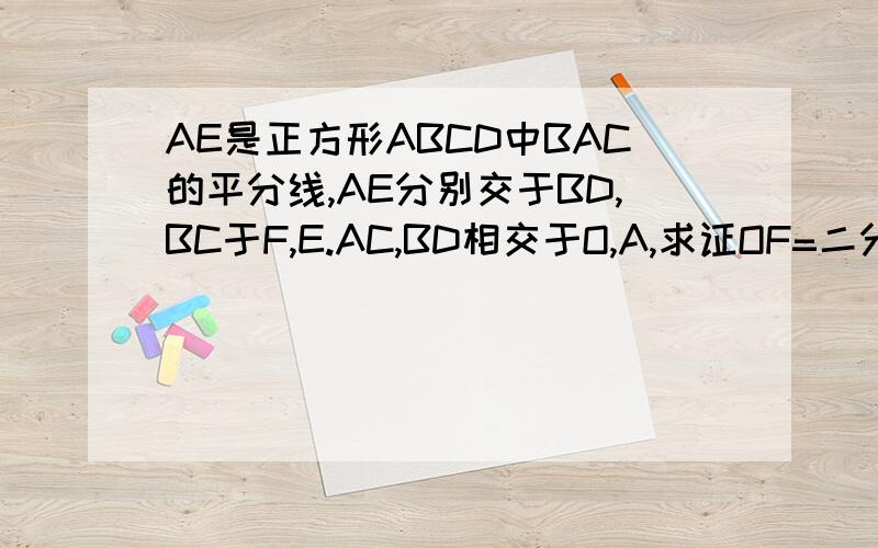 AE是正方形ABCD中BAC的平分线,AE分别交于BD,BC于F,E.AC,BD相交于O,A,求证OF=二分之一的CE