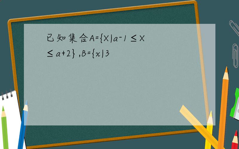 已知集合A={X|a-1≤X≤a+2},B={x|3