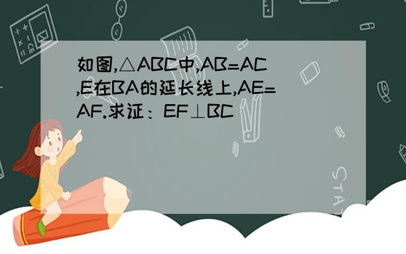 如图,△ABC中,AB=AC,E在BA的延长线上,AE=AF.求证：EF⊥BC