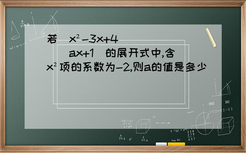 若（x²-3x+4）（ax+1）的展开式中,含x²项的系数为-2,则a的值是多少
