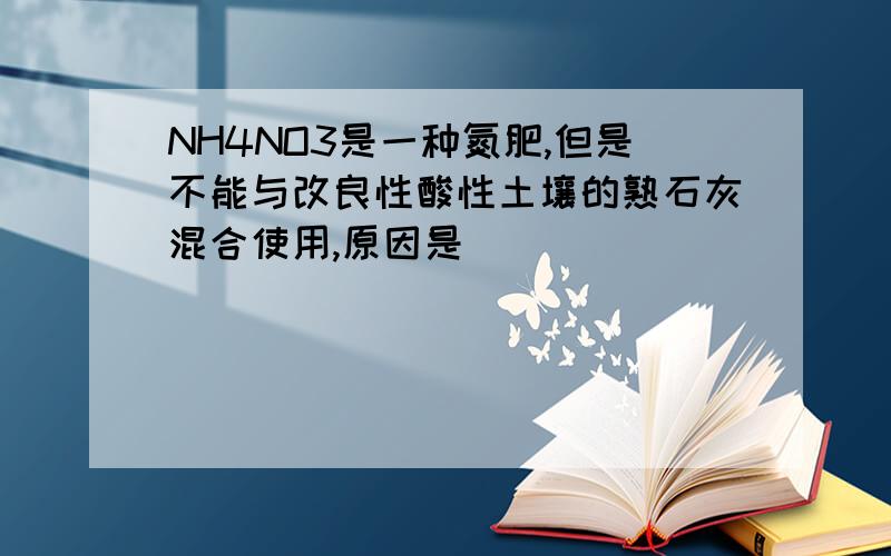 NH4NO3是一种氮肥,但是不能与改良性酸性土壤的熟石灰混合使用,原因是