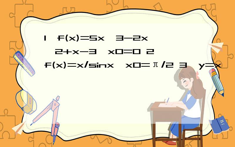 1、f(x)=5x^3-2x^2+x-3,x0=0 2、f(x)=x/sinx,x0=π/2 3、y=x*【(8-x)^1/3】,x0=0 求函数在指定点的导数