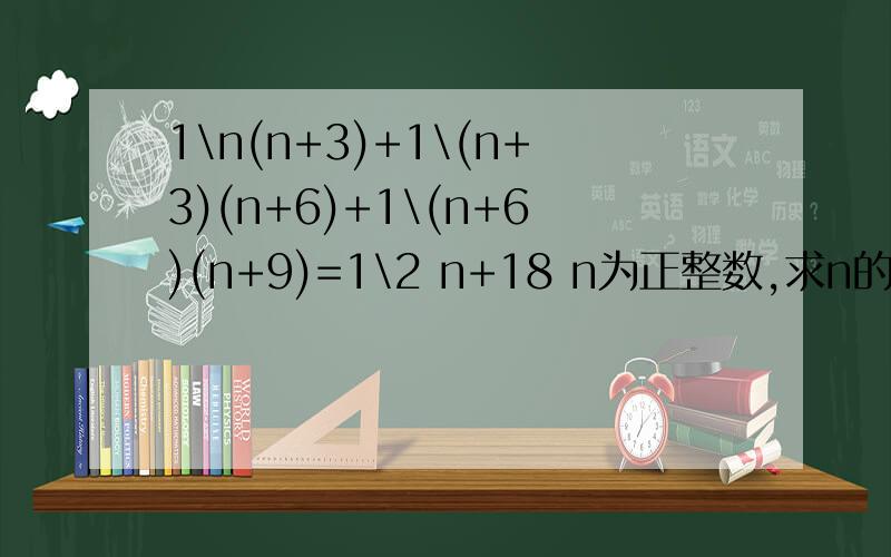 1\n(n+3)+1\(n+3)(n+6)+1\(n+6)(n+9)=1\2 n+18 n为正整数,求n的值