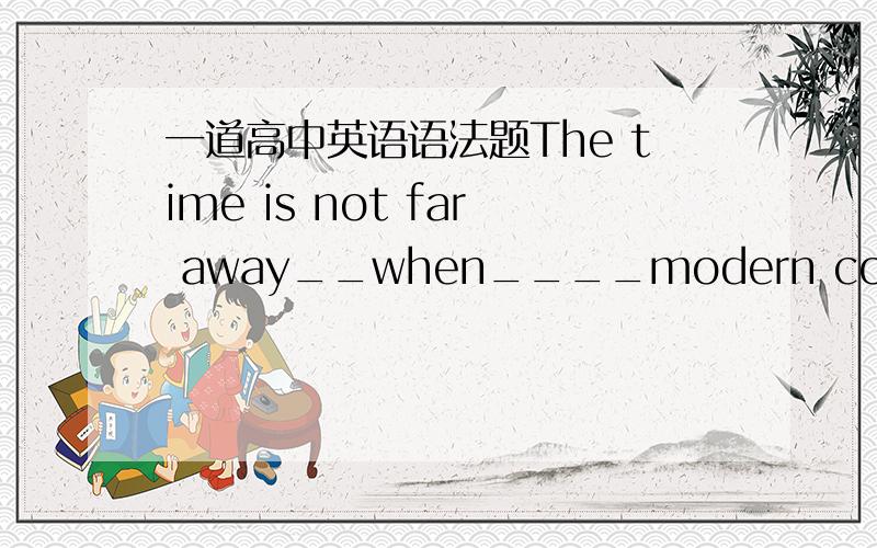 一道高中英语语法题The time is not far away__when____modern communications will become widespread in China's vast countryside.为什么填when?不可以是that吗,同位语从句,和time同位?可以填when我知道原因，可是这不可以