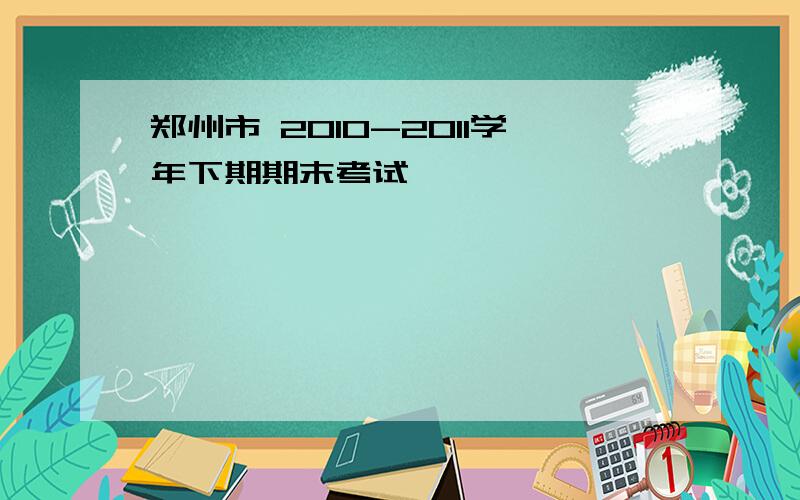 郑州市 2010-2011学年下期期末考试
