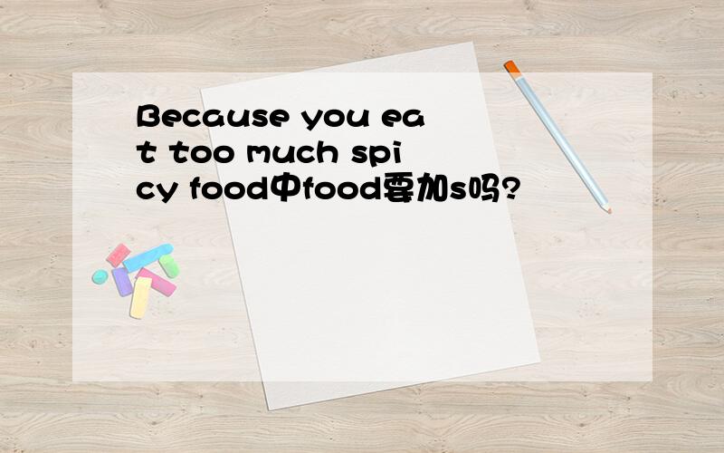 Because you eat too much spicy food中food要加s吗?