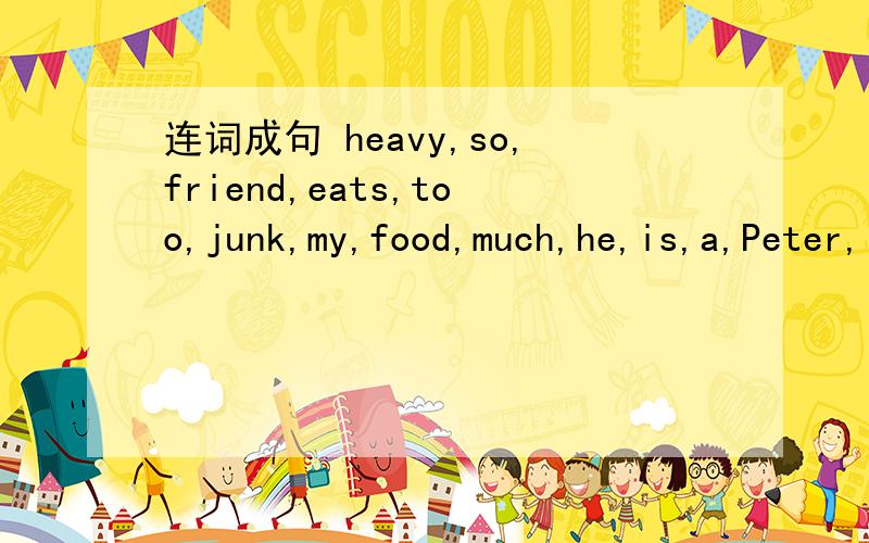 连词成句 heavy,so,friend,eats,too,junk,my,food,much,he,is,a,Peter,little