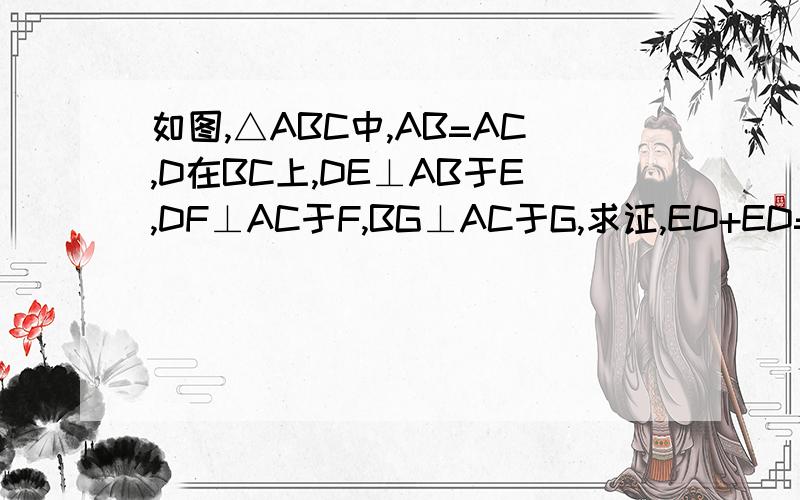 如图,△ABC中,AB=AC,D在BC上,DE⊥AB于E,DF⊥AC于F,BG⊥AC于G,求证,ED+ED=BG如图,△ABC中,AB=AC,D在BC上,DE⊥AB于E,DF⊥AC于F,BG⊥AC于G,求证,ED+DF=BG
