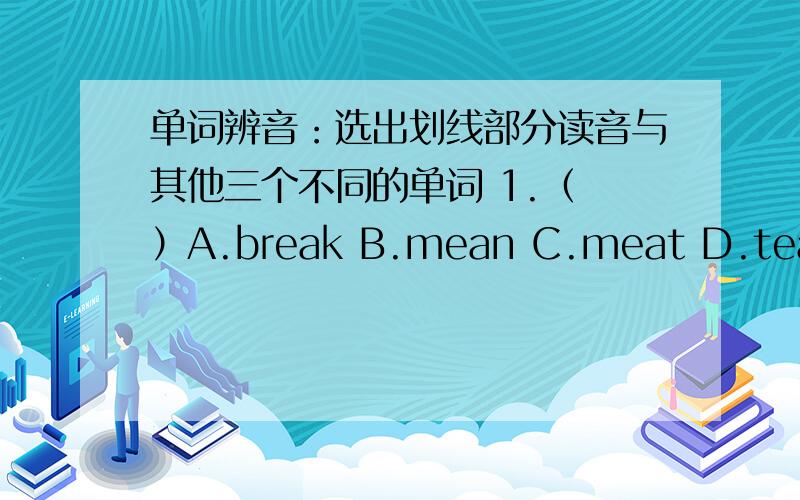 单词辨音：选出划线部分读音与其他三个不同的单词 1.（ ）A.break B.mean C.meat D.teacher 2.（ ）A.shop.（ ）A.math B.same C.catch D.travel1.（ ）A.break B.mean C.meat D.teacher2.（ ）A.shop B.broken C.sorry D.borrow