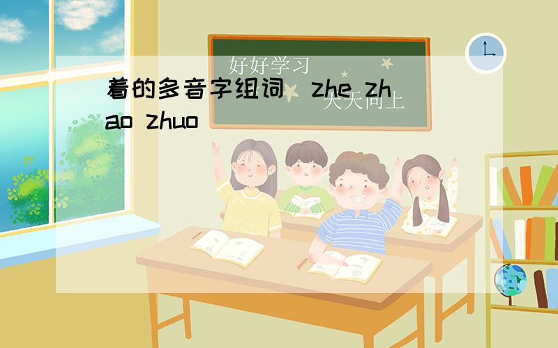 着的多音字组词（zhe zhao zhuo）