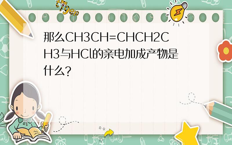 那么CH3CH=CHCH2CH3与HCl的亲电加成产物是什么?