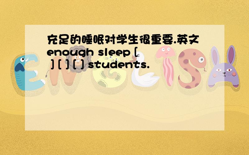 充足的睡眠对学生很重要.英文enough sleep [ ] [ ] [ ] students.