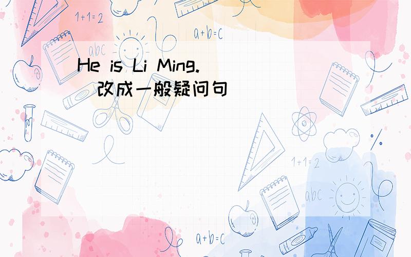 He is Li Ming.（改成一般疑问句）