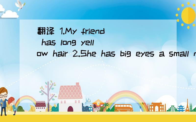 翻译 1.My friend has long yellow hair 2.She has big eyes a small nose and a big mouth 3.who is she