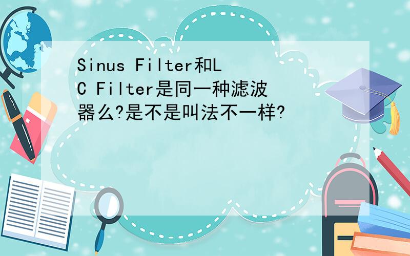 Sinus Filter和LC Filter是同一种滤波器么?是不是叫法不一样?