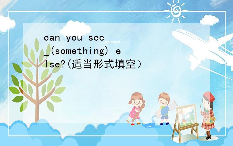 can you see____(something) else?(适当形式填空）