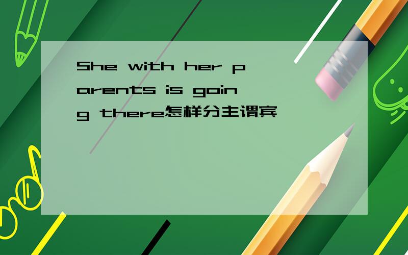 She with her parents is going there怎样分主谓宾