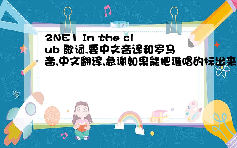 2NE1 In the club 歌词,要中文音译和罗马音,中文翻译,急谢如果能把谁唱的标出来更好.
