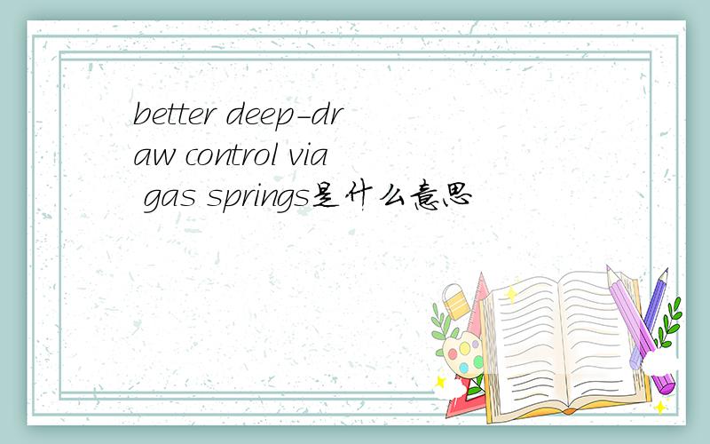better deep-draw control via gas springs是什么意思