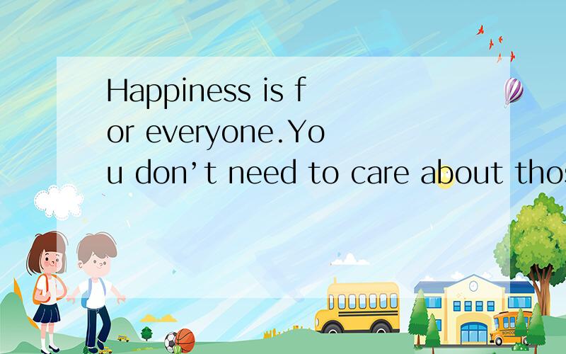 Happiness is for everyone.You don’t need to care about those people who have beautiful houses wit() those who have big house may often feel___A,happy B,lonely C,free Dexcited()when you fall down in a pe class ,both your teacher and your classmates