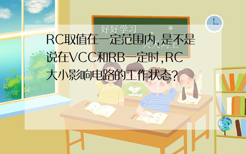 RC取值在一定范围内,是不是说在VCC和RB一定时,RC大小影响电路的工作状态?
