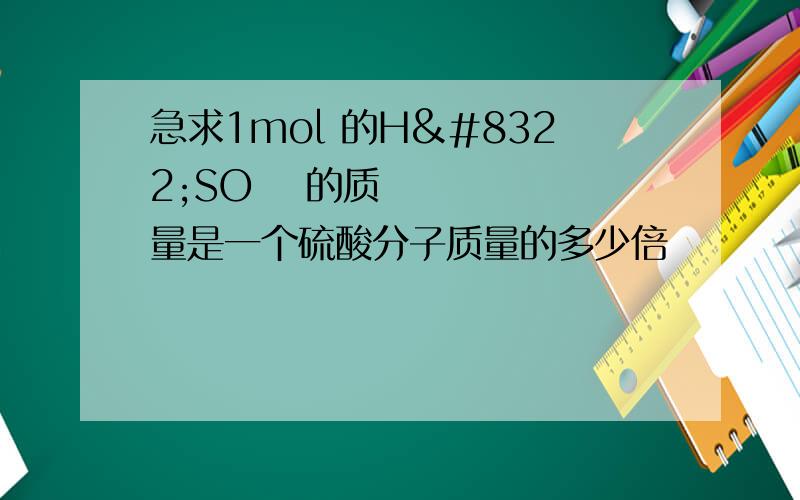 急求1mol 的H₂SO₄ 的质量是一个硫酸分子质量的多少倍