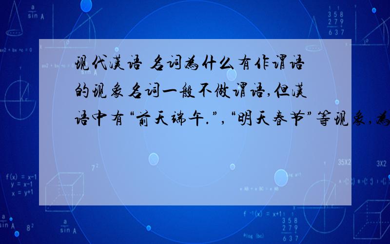 现代汉语 名词为什么有作谓语的现象名词一般不做谓语,但汉语中有“前天端午.”,“明天春节”等现象,为什么?
