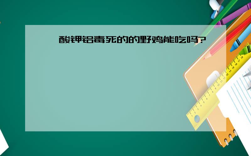 氰酸钾铝毒死的的野鸡能吃吗?