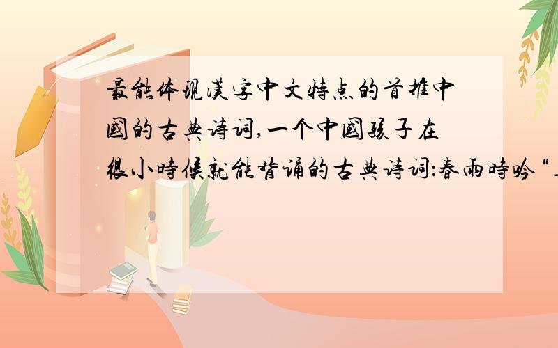 最能体现汉字中文特点的首推中国的古典诗词,一个中国孩子在很小时候就能背诵的古典诗词：春雨时吟“_________________,___________________”送别时吟“_________________,___________________”冬天下雪时
