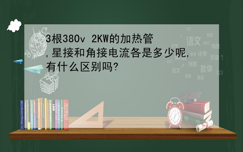 3根380v 2KW的加热管,星接和角接电流各是多少呢,有什么区别吗?