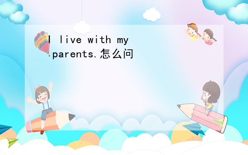 I live with my parents.怎么问